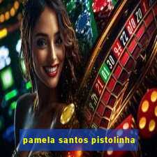 pamela santos pistolinha